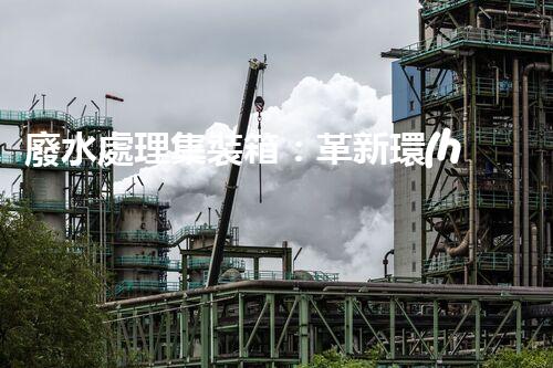 廢水處理集裝箱：革新環(huán)保技術(shù)，解決污染難題！